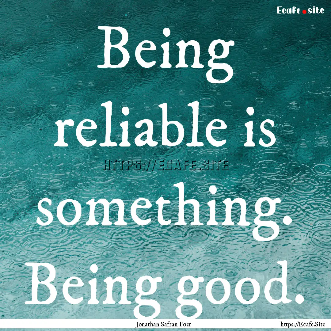 Being reliable is something. Being good. : Quote by Jonathan Safran Foer