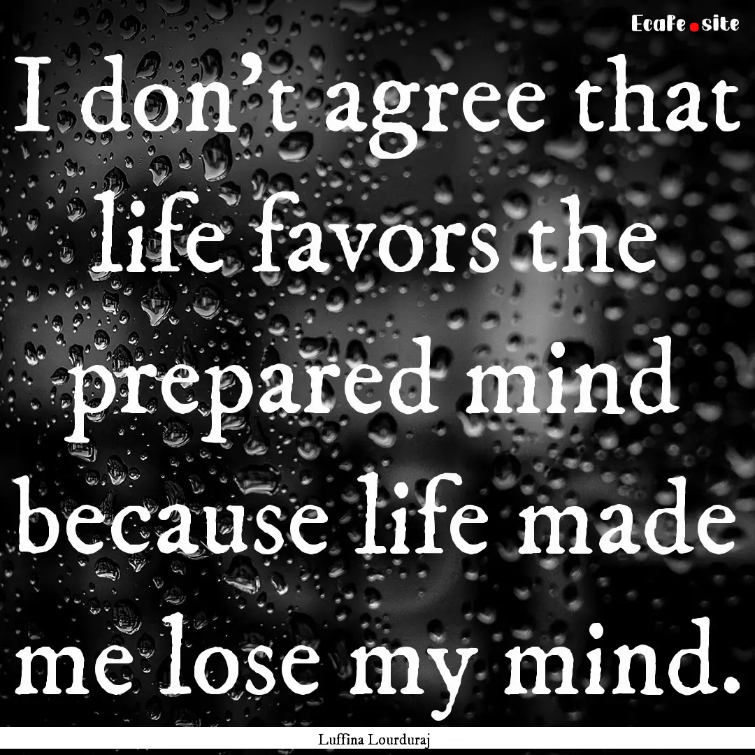 I don't agree that life favors the prepared.... : Quote by Luffina Lourduraj