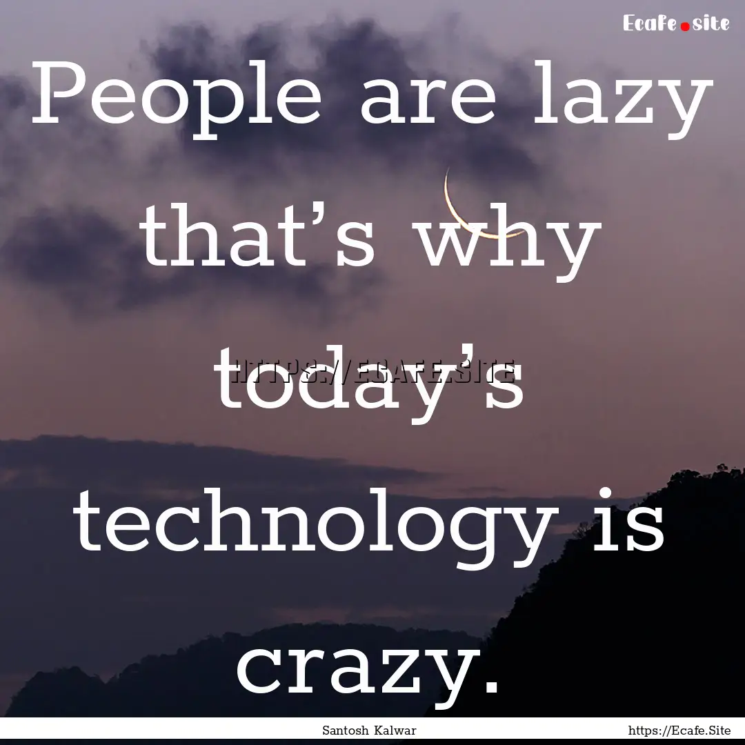 People are lazy that’s why today’s technology.... : Quote by Santosh Kalwar