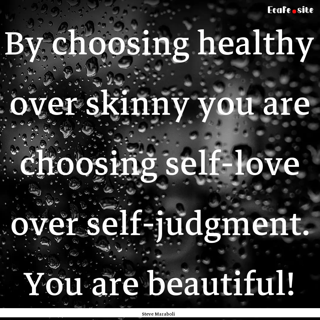 By choosing healthy over skinny you are choosing.... : Quote by Steve Maraboli