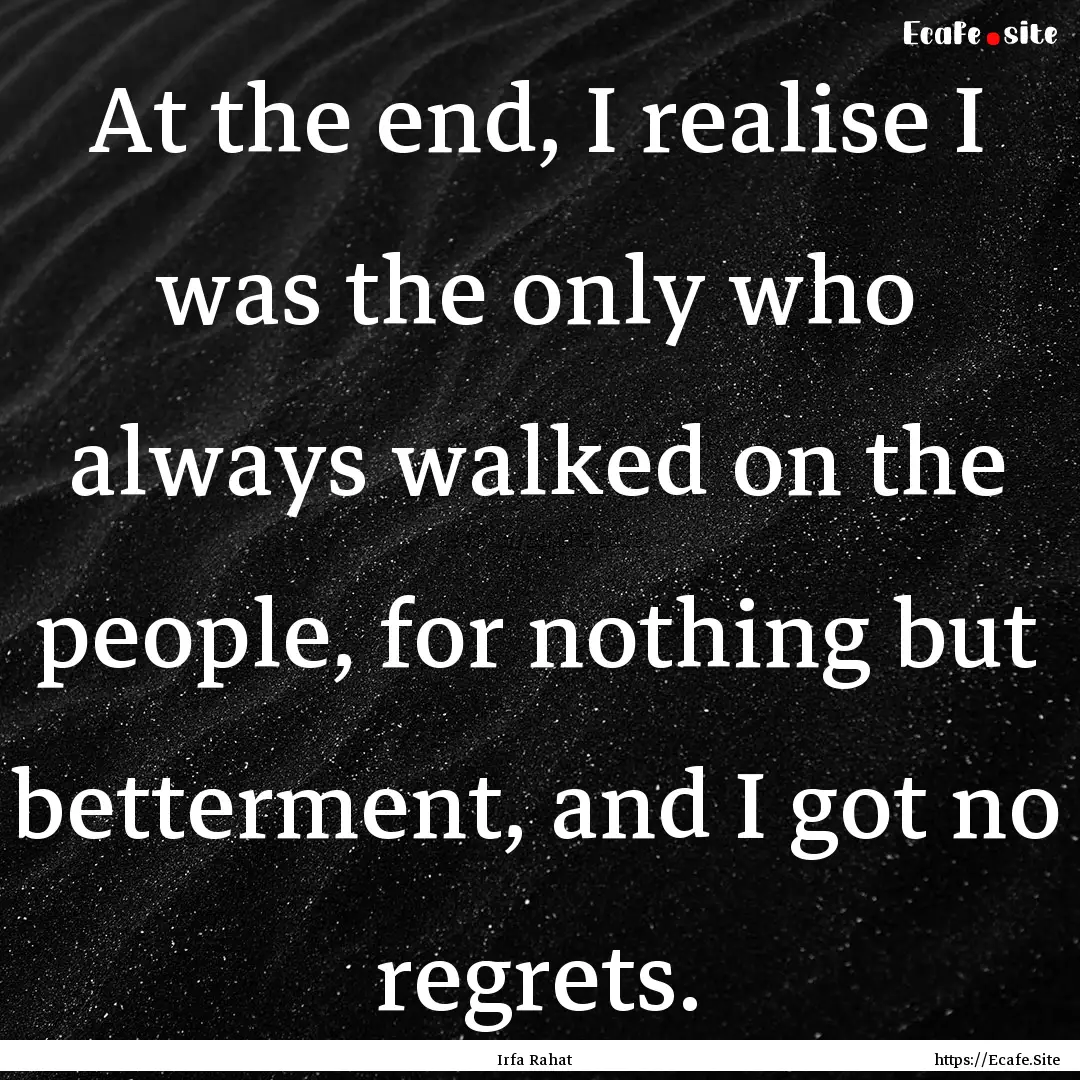 At the end, I realise I was the only who.... : Quote by Irfa Rahat