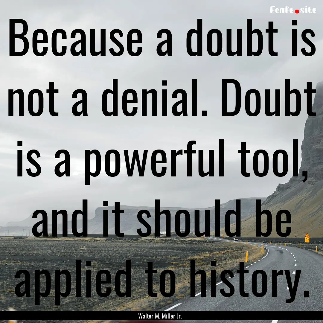 Because a doubt is not a denial. Doubt is.... : Quote by Walter M. Miller Jr.