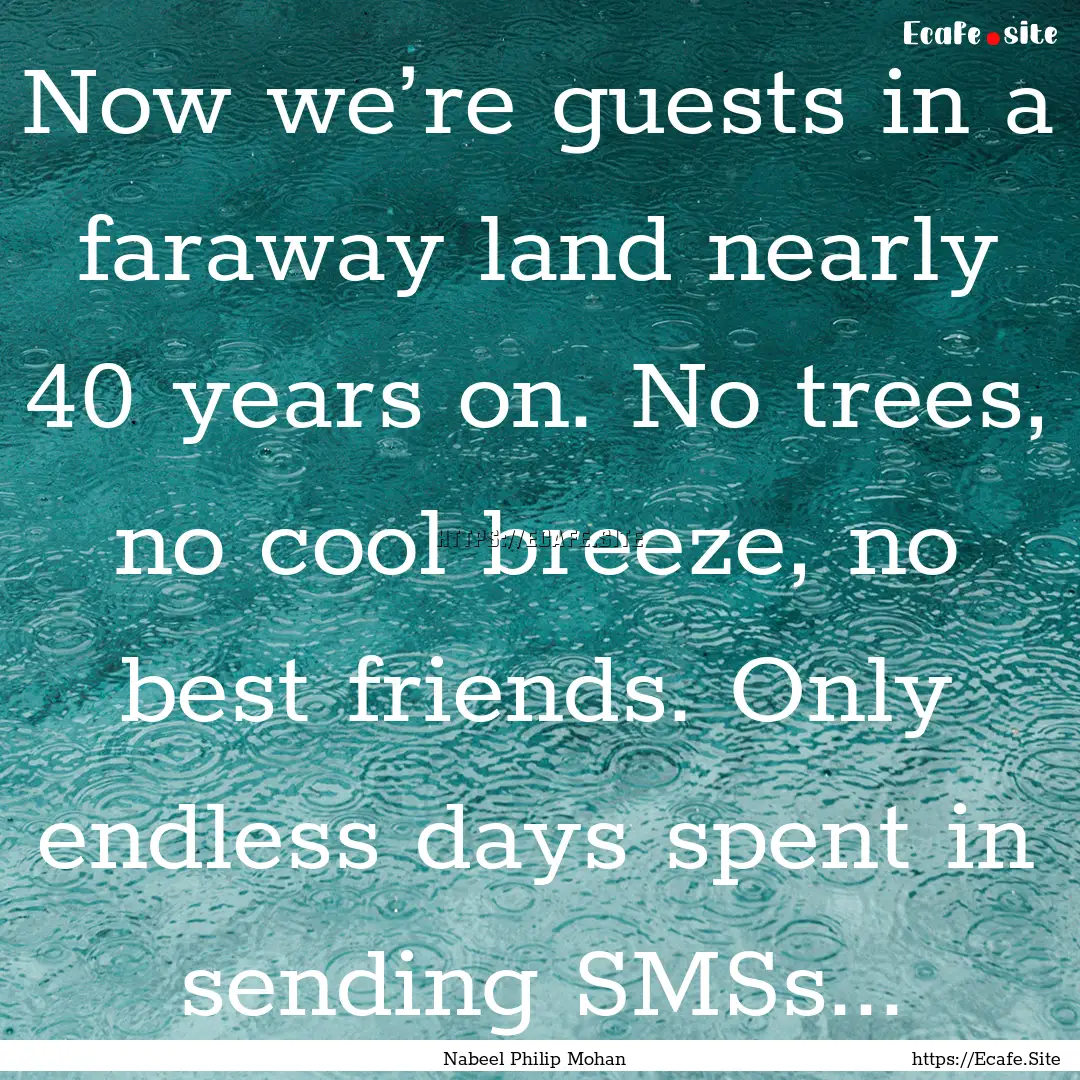 Now we’re guests in a faraway land nearly.... : Quote by Nabeel Philip Mohan