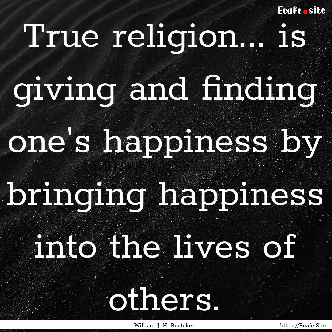 True religion... is giving and finding one's.... : Quote by William J. H. Boetcker