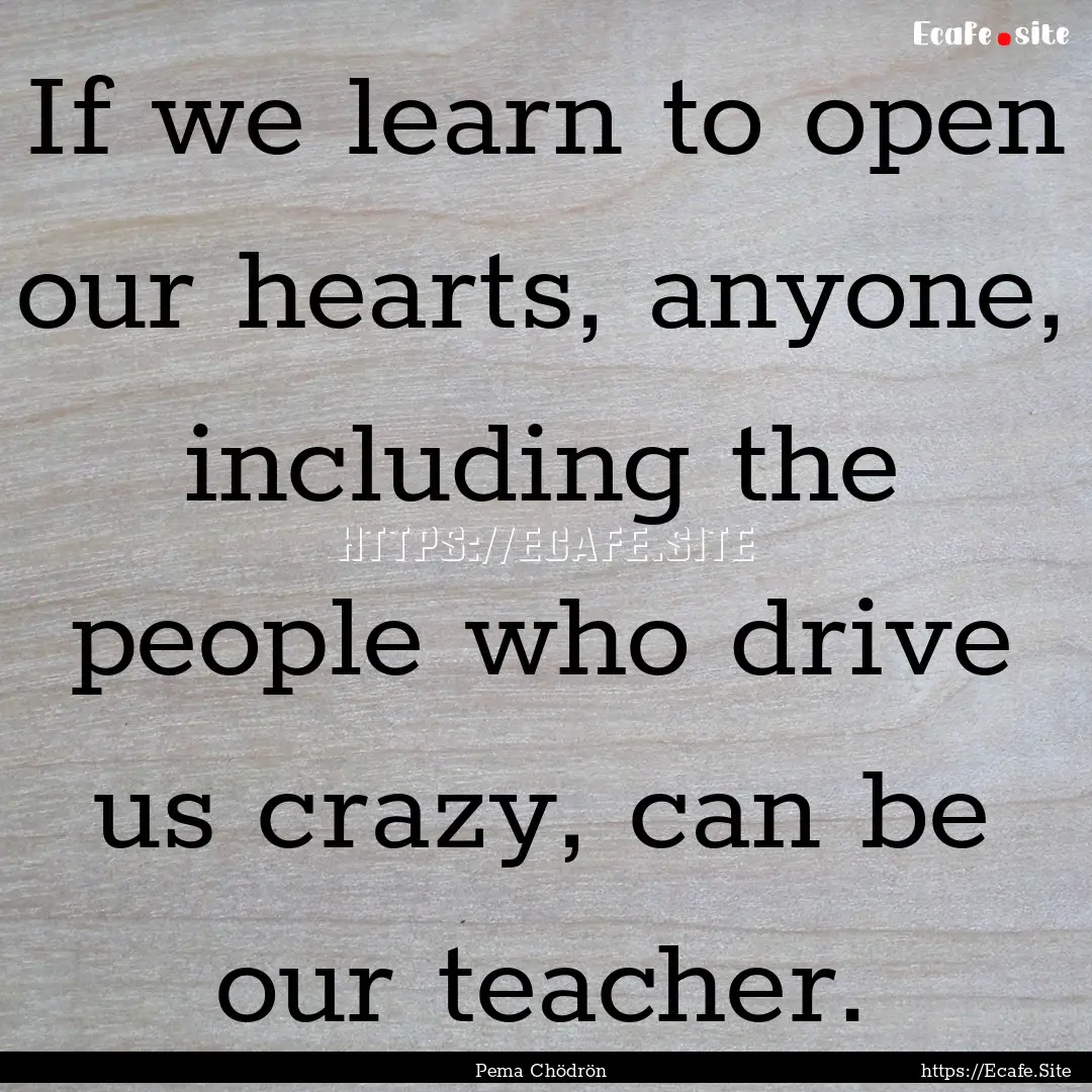 If we learn to open our hearts, anyone, including.... : Quote by Pema Chödrön