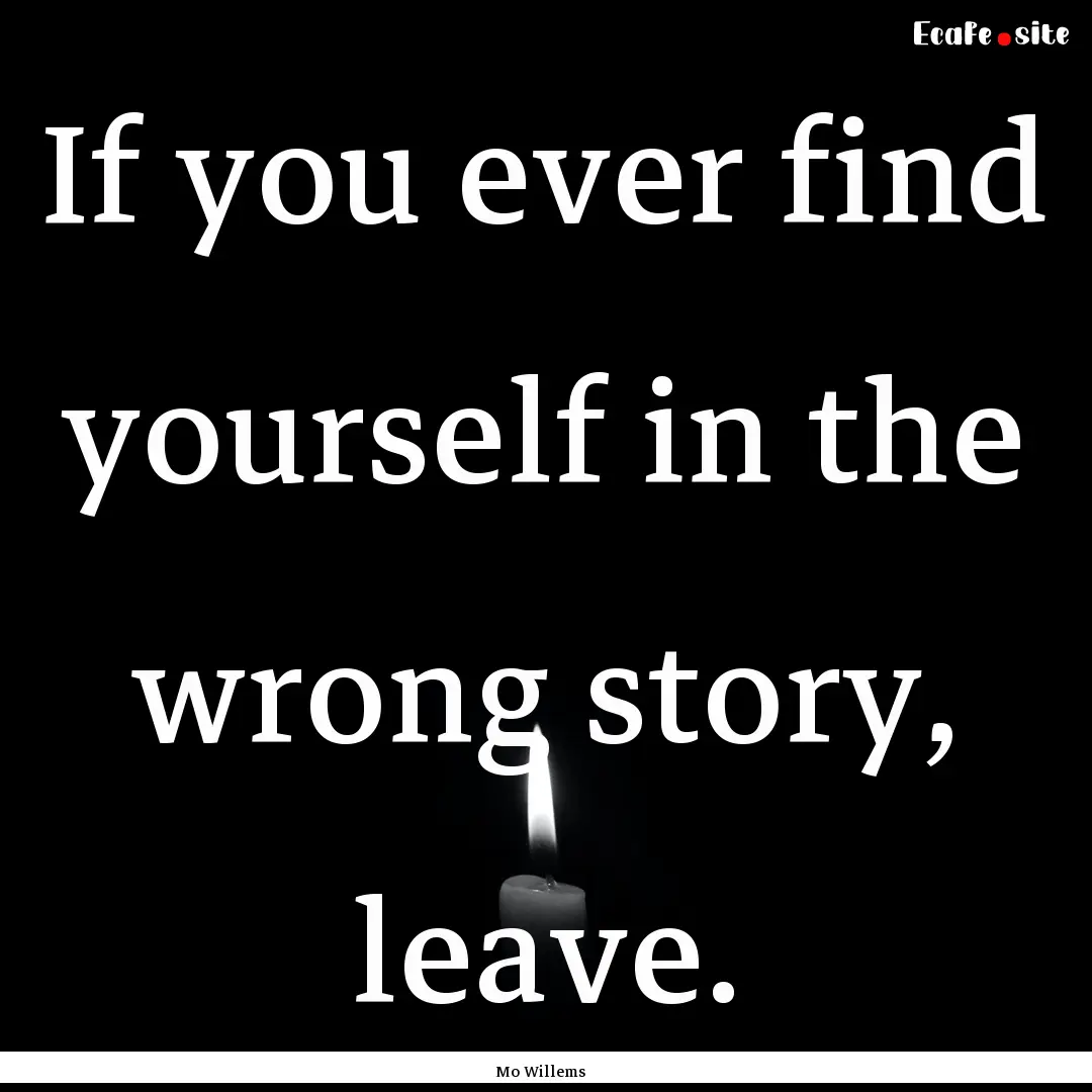 If you ever find yourself in the wrong story,.... : Quote by Mo Willems