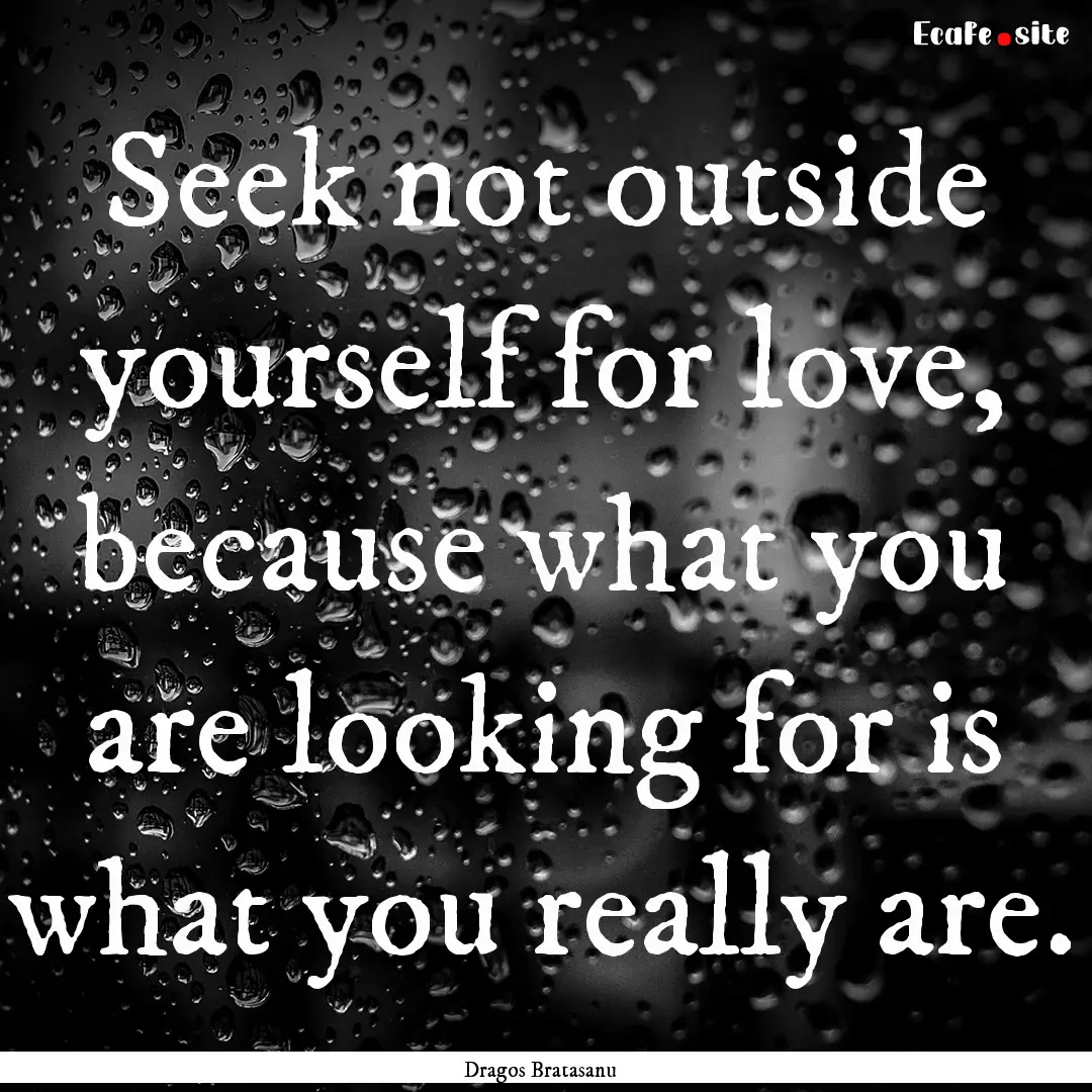 Seek not outside yourself for love, because.... : Quote by Dragos Bratasanu