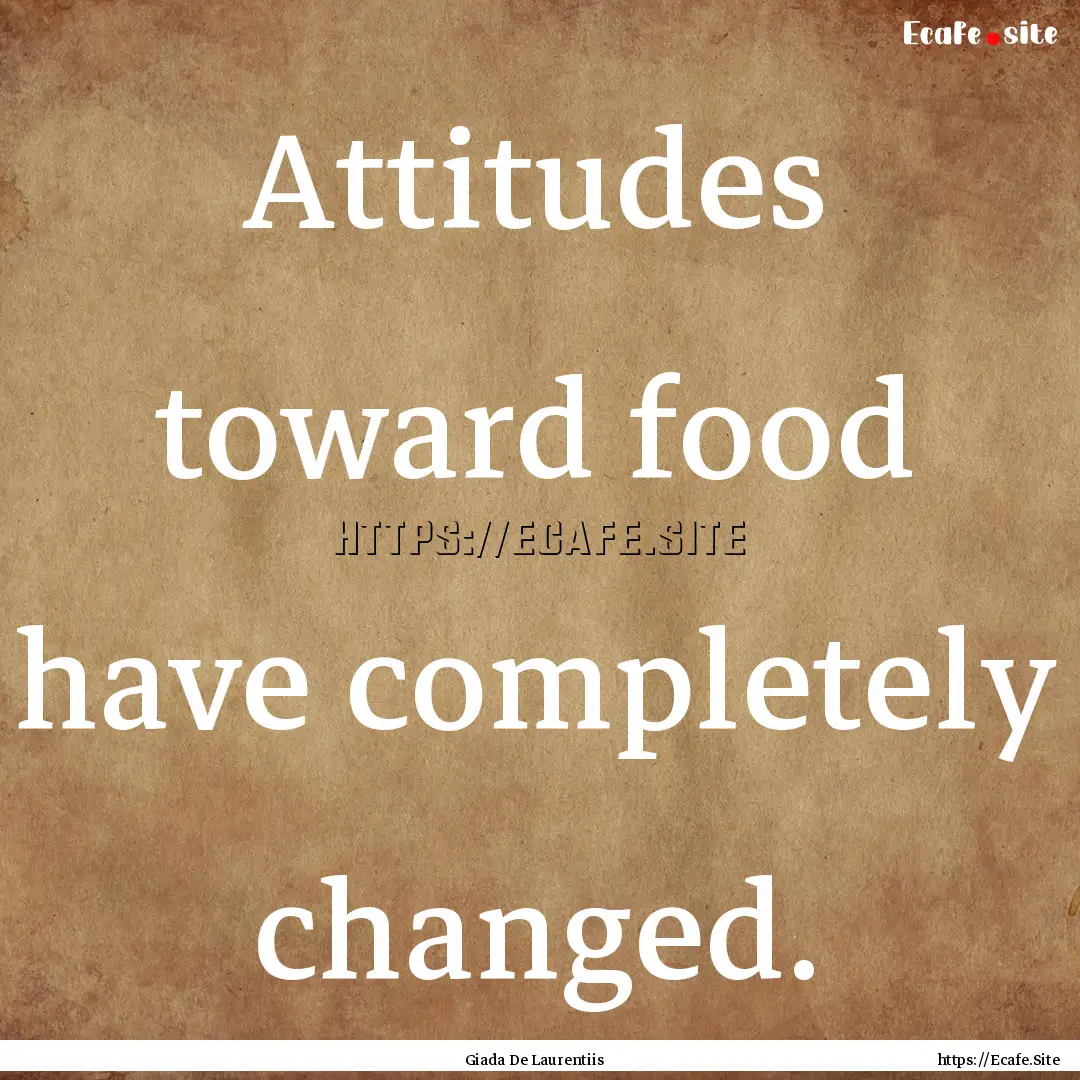 Attitudes toward food have completely changed..... : Quote by Giada De Laurentiis