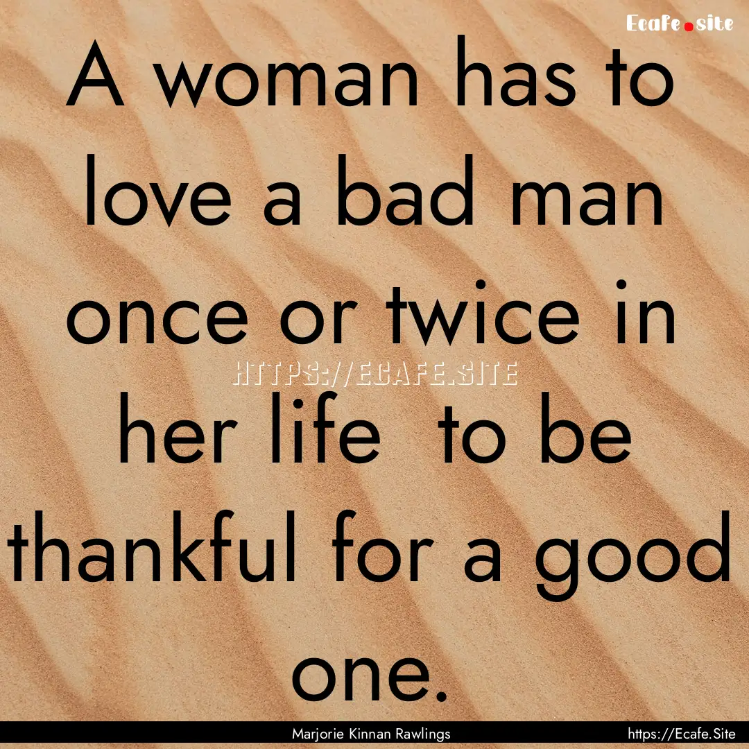 A woman has to love a bad man once or twice.... : Quote by Marjorie Kinnan Rawlings