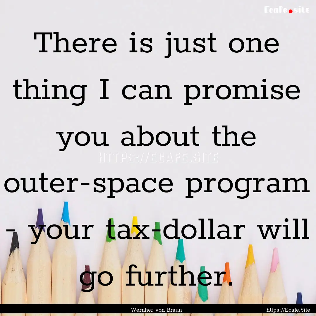 There is just one thing I can promise you.... : Quote by Wernher von Braun