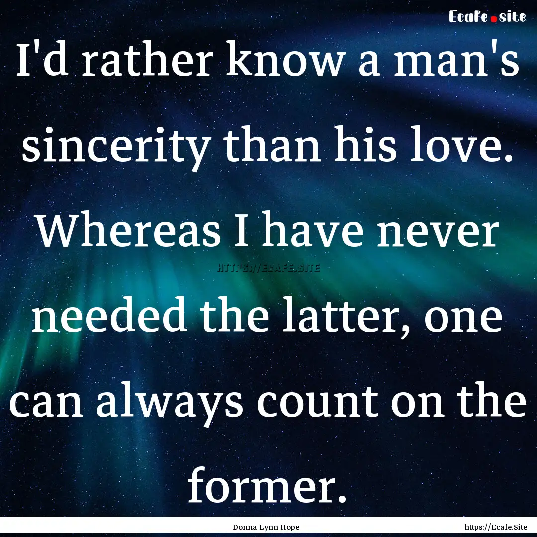 I'd rather know a man's sincerity than his.... : Quote by Donna Lynn Hope