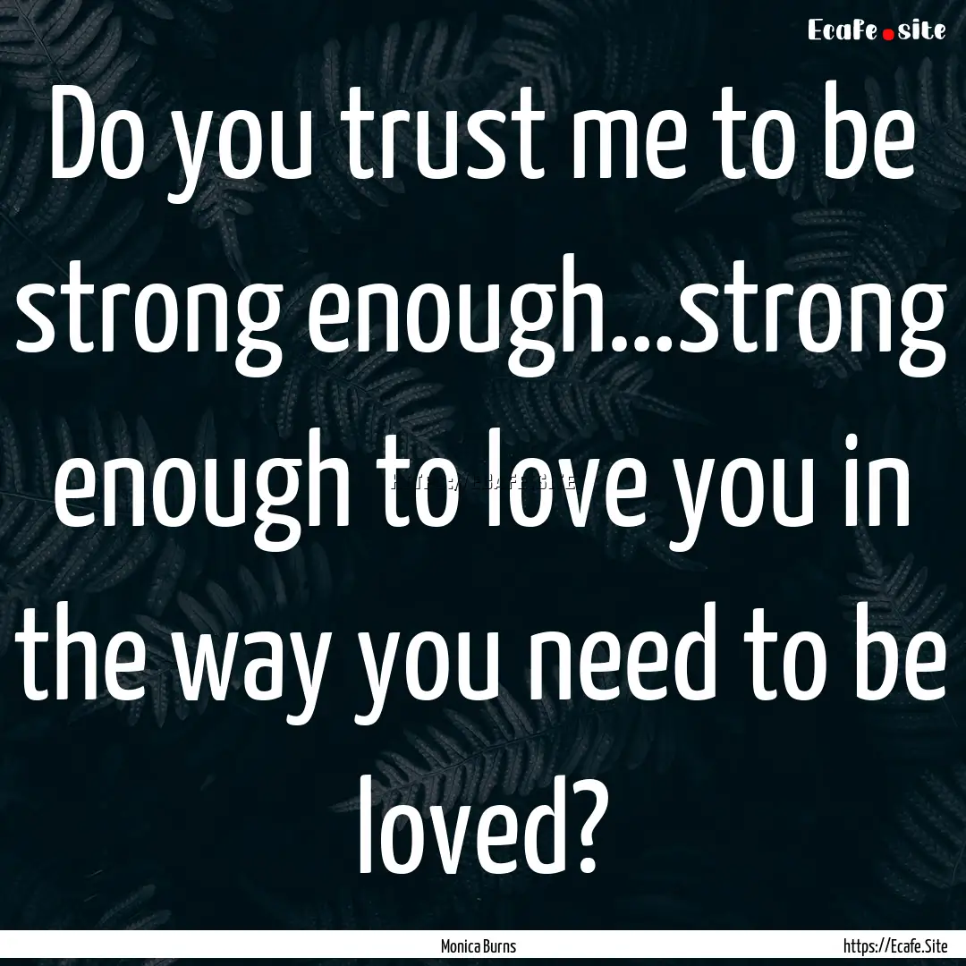 Do you trust me to be strong enough…strong.... : Quote by Monica Burns