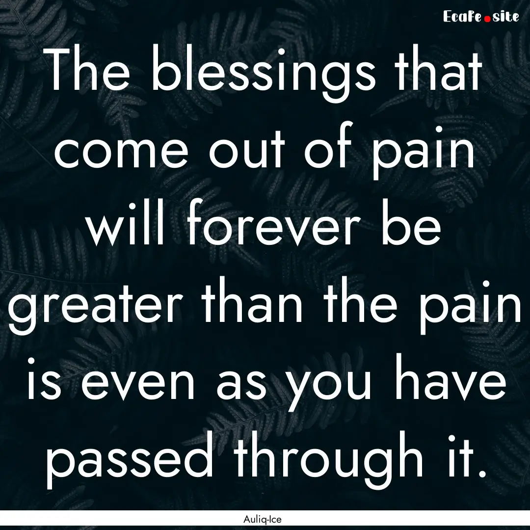 The blessings that come out of pain will.... : Quote by Auliq-Ice