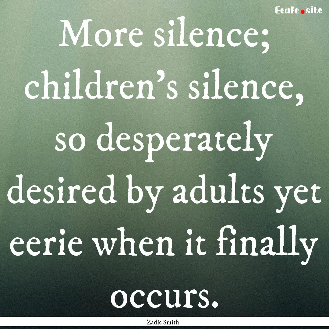 More silence; children's silence, so desperately.... : Quote by Zadie Smith