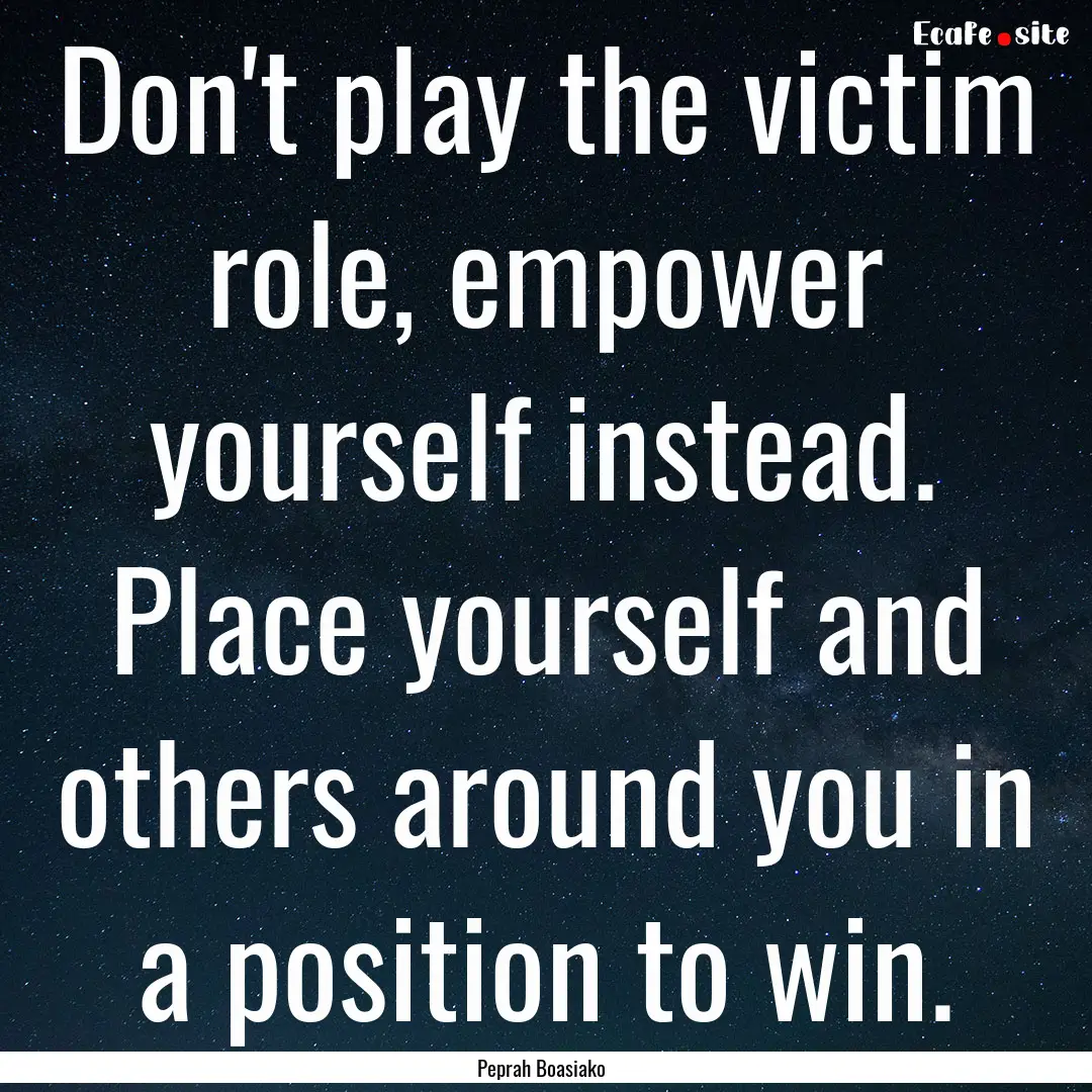 Don't play the victim role, empower yourself.... : Quote by Peprah Boasiako