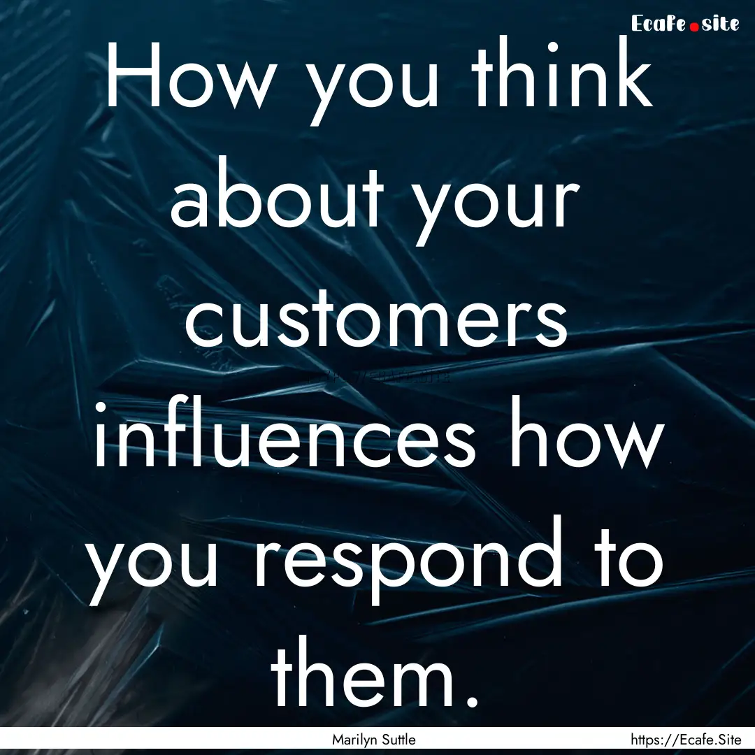 How you think about your customers influences.... : Quote by Marilyn Suttle