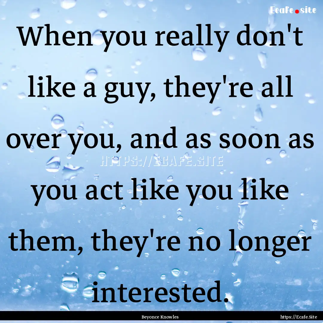 When you really don't like a guy, they're.... : Quote by Beyonce Knowles