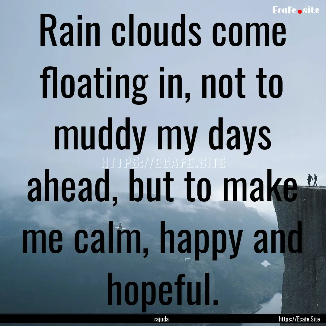 Rain clouds come floating in, not to muddy.... : Quote by rajuda