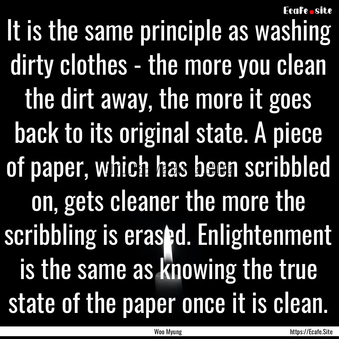 It is the same principle as washing dirty.... : Quote by Woo Myung