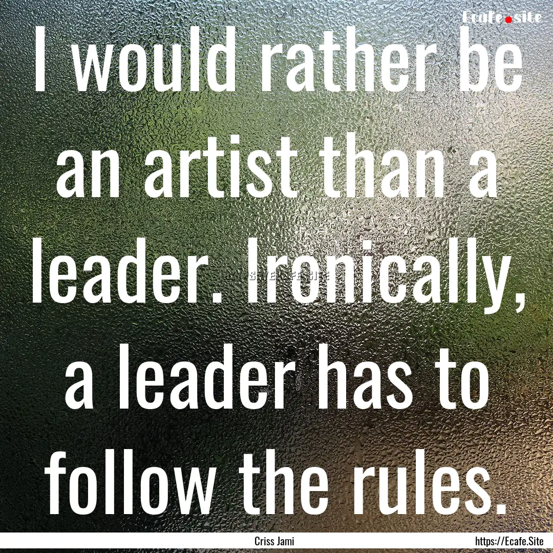 I would rather be an artist than a leader..... : Quote by Criss Jami