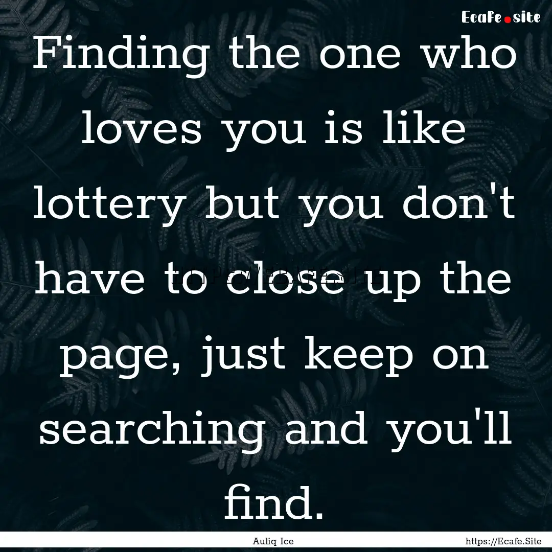 Finding the one who loves you is like lottery.... : Quote by Auliq Ice