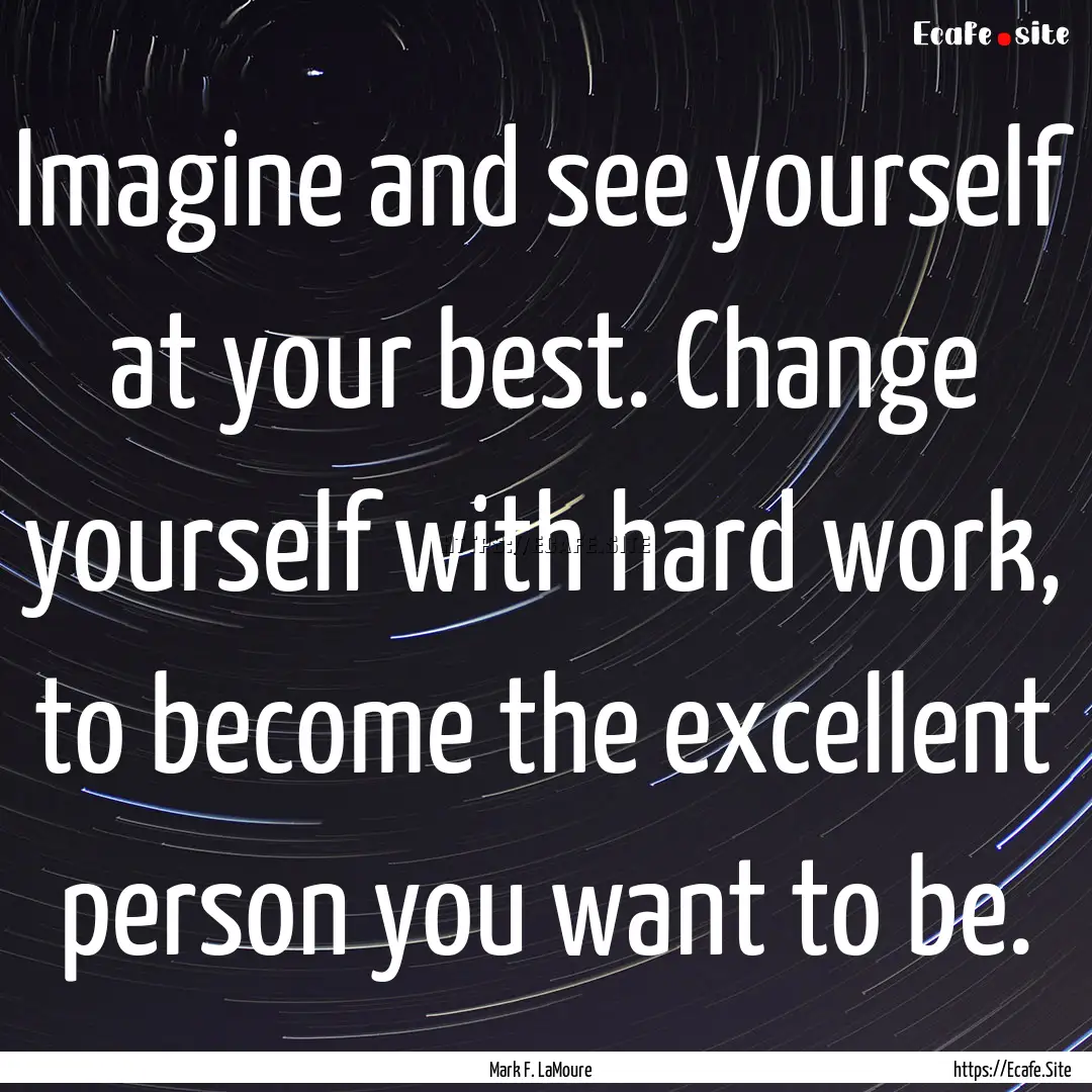 Imagine and see yourself at your best. Change.... : Quote by Mark F. LaMoure