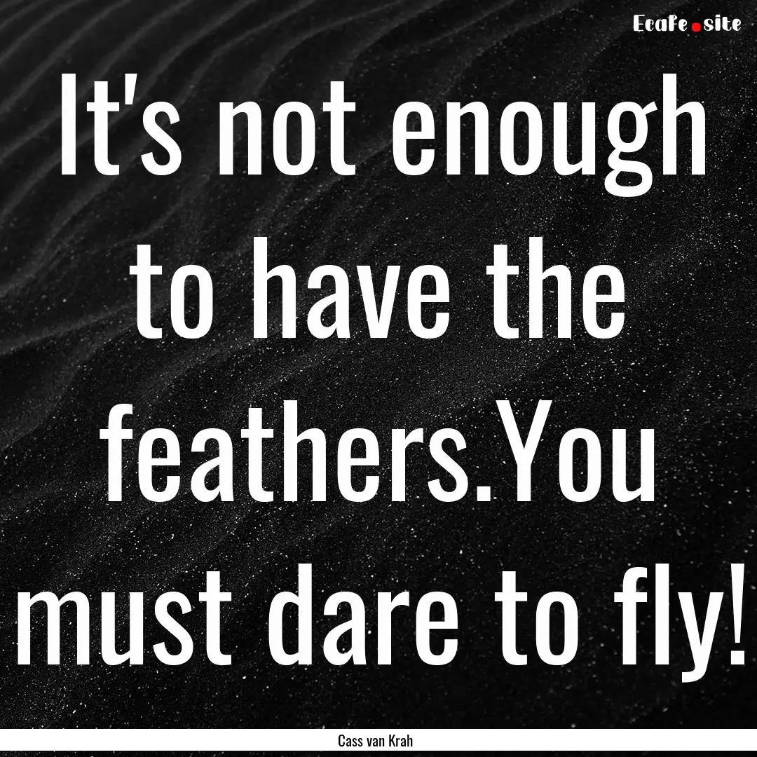 It's not enough to have the feathers.You.... : Quote by Cass van Krah