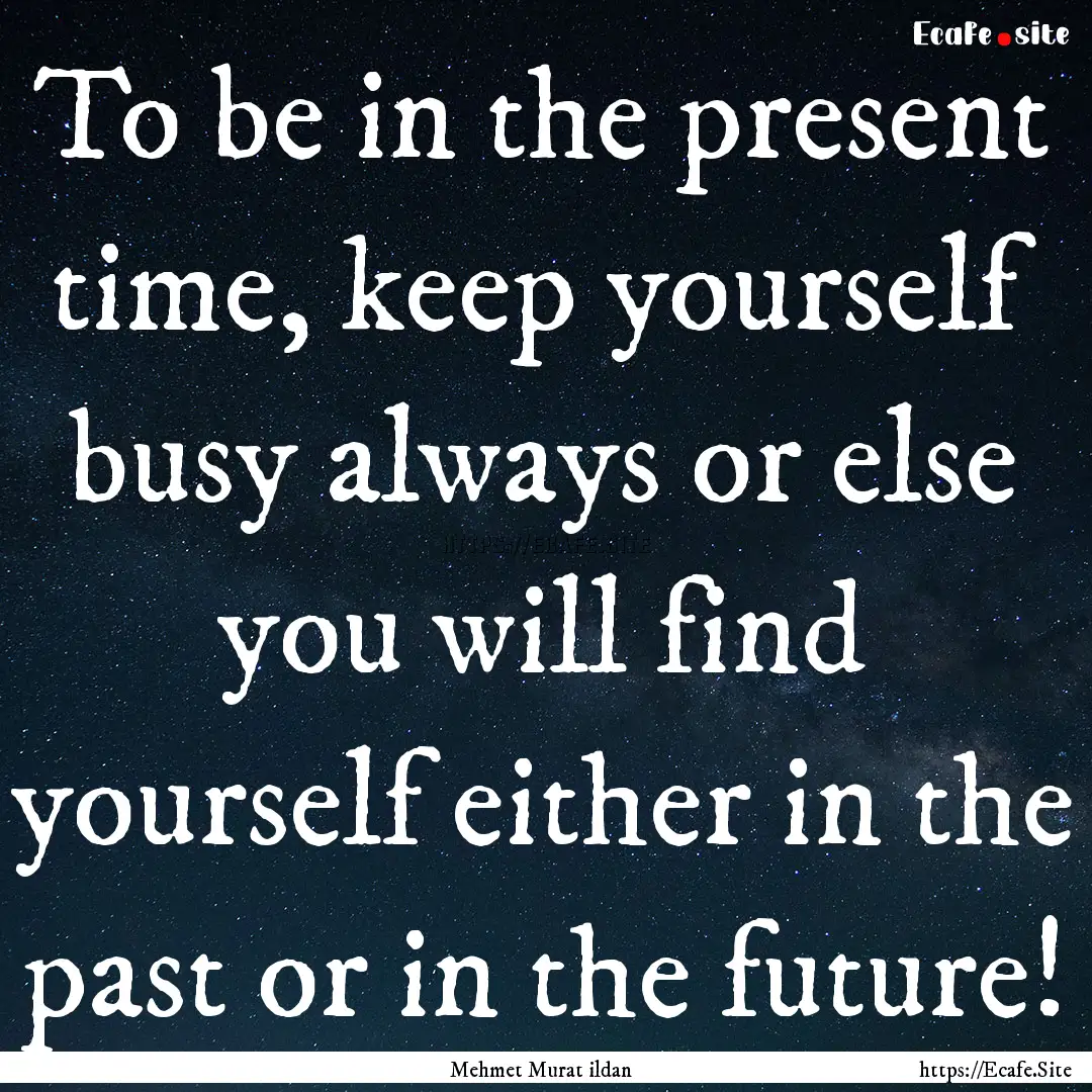 To be in the present time, keep yourself.... : Quote by Mehmet Murat ildan