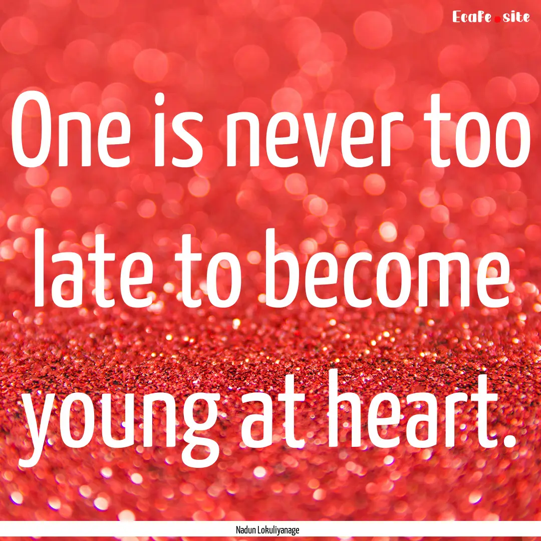 One is never too late to become young at.... : Quote by Nadun Lokuliyanage