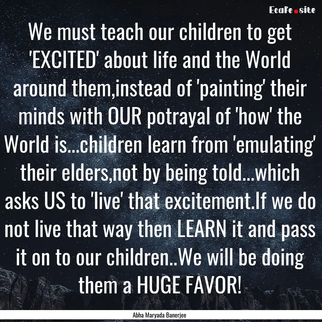 We must teach our children to get 'EXCITED'.... : Quote by Abha Maryada Banerjee