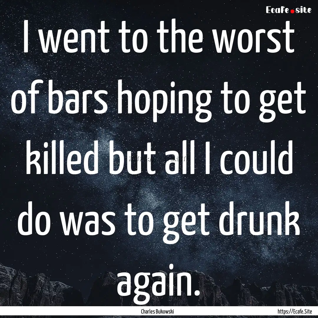 I went to the worst of bars hoping to get.... : Quote by Charles Bukowski