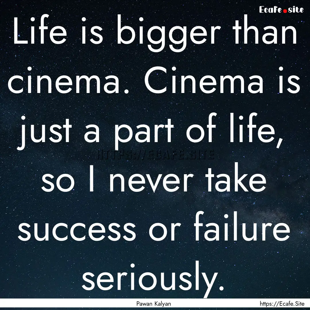 Life is bigger than cinema. Cinema is just.... : Quote by Pawan Kalyan