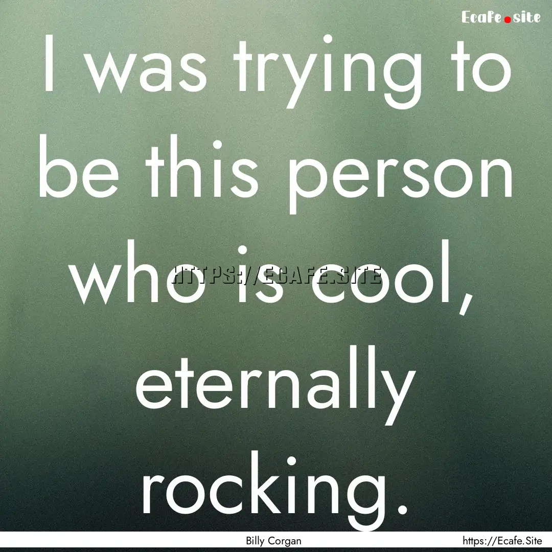 I was trying to be this person who is cool,.... : Quote by Billy Corgan