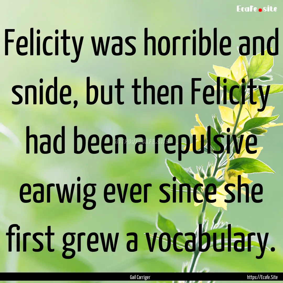 Felicity was horrible and snide, but then.... : Quote by Gail Carriger