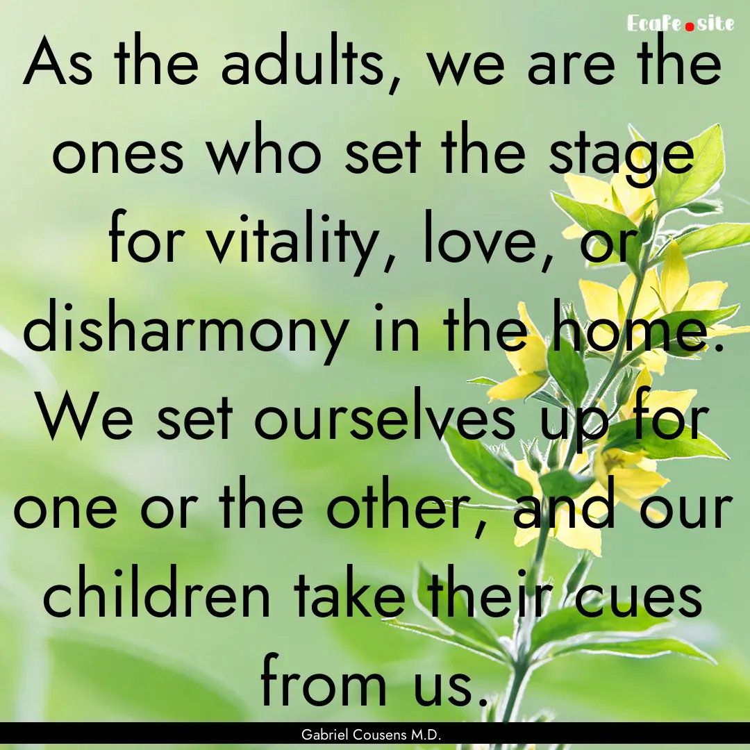 As the adults, we are the ones who set the.... : Quote by Gabriel Cousens M.D.