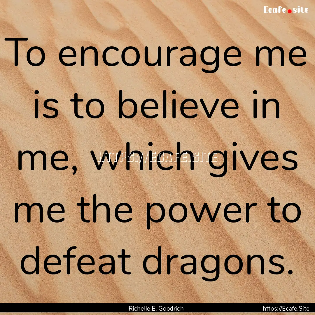 To encourage me is to believe in me, which.... : Quote by Richelle E. Goodrich