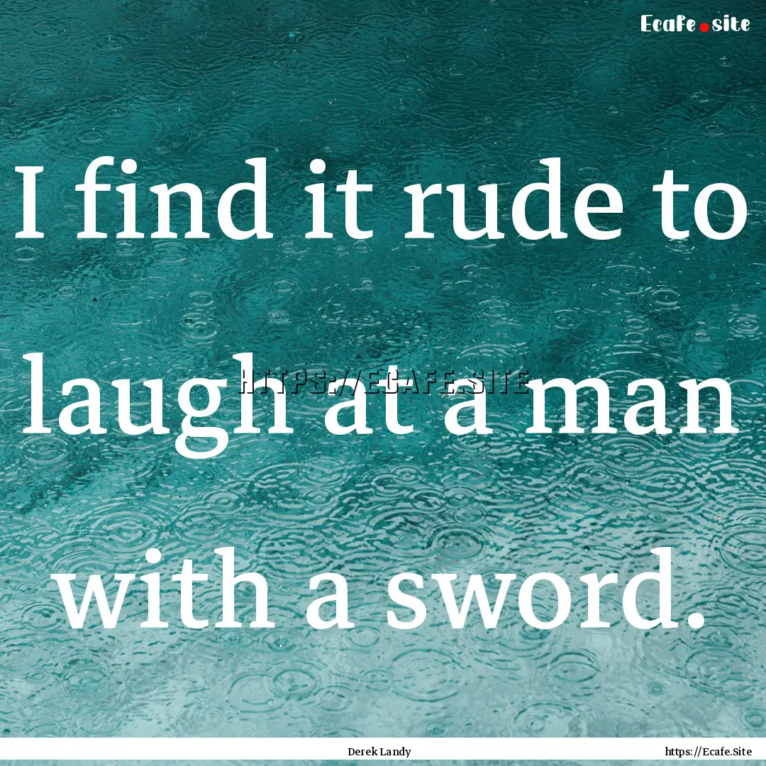 I find it rude to laugh at a man with a sword..... : Quote by Derek Landy