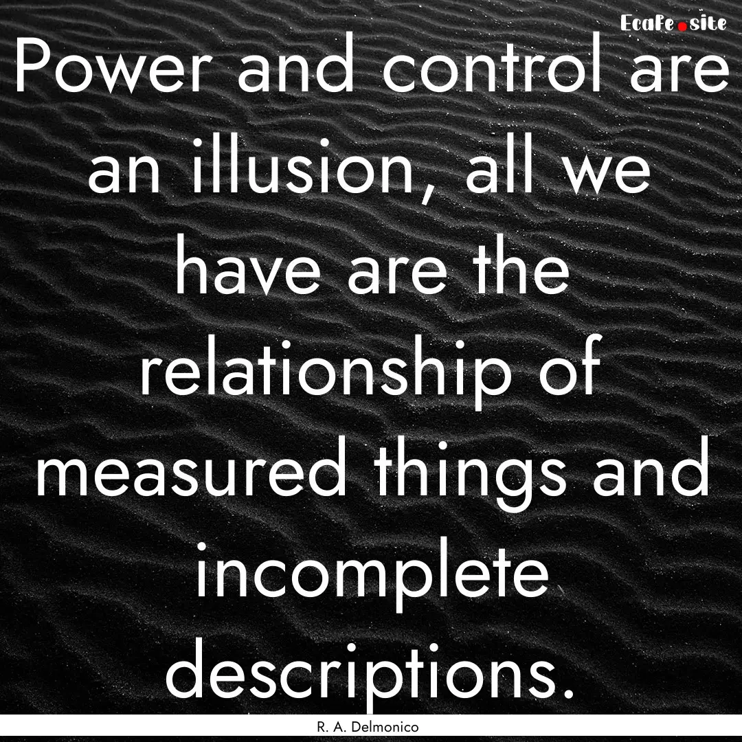 Power and control are an illusion, all we.... : Quote by R. A. Delmonico