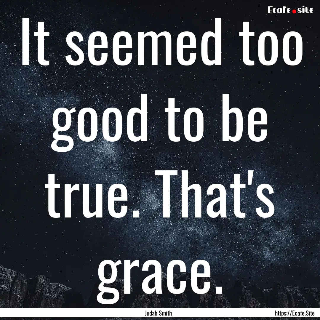 It seemed too good to be true. That's grace..... : Quote by Judah Smith