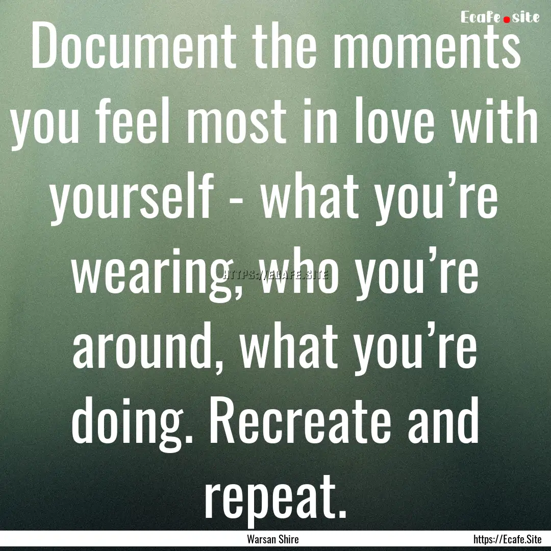 Document the moments you feel most in love.... : Quote by Warsan Shire