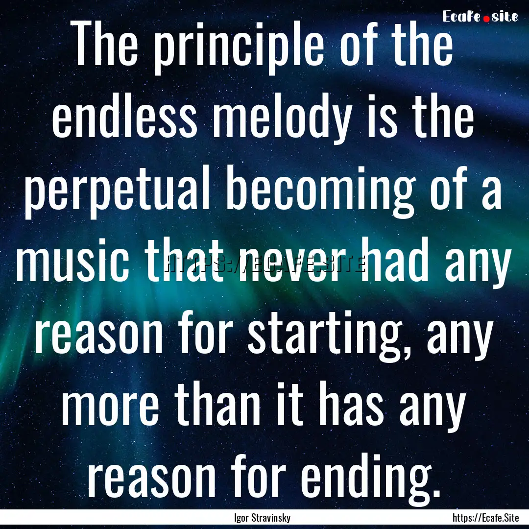 The principle of the endless melody is the.... : Quote by Igor Stravinsky