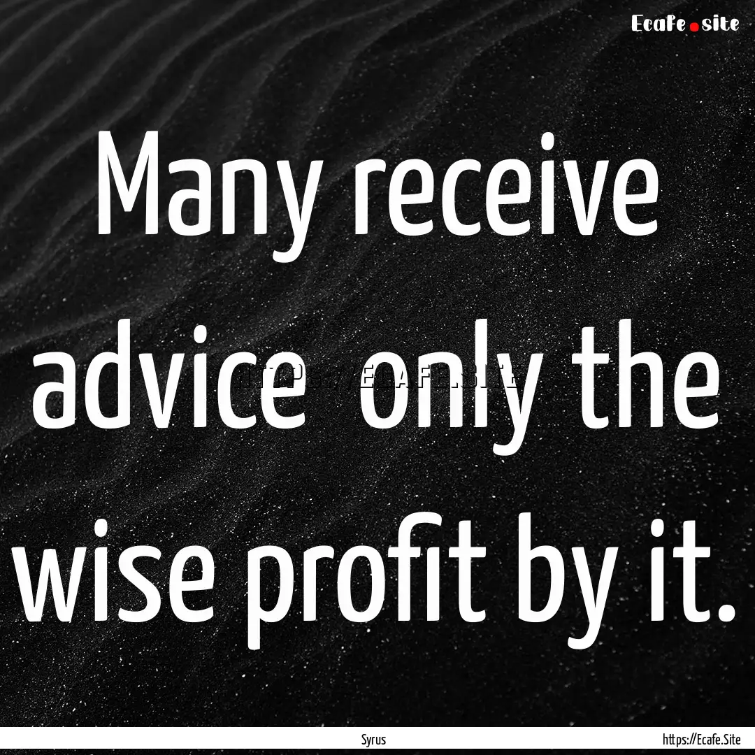 Many receive advice only the wise profit.... : Quote by Syrus