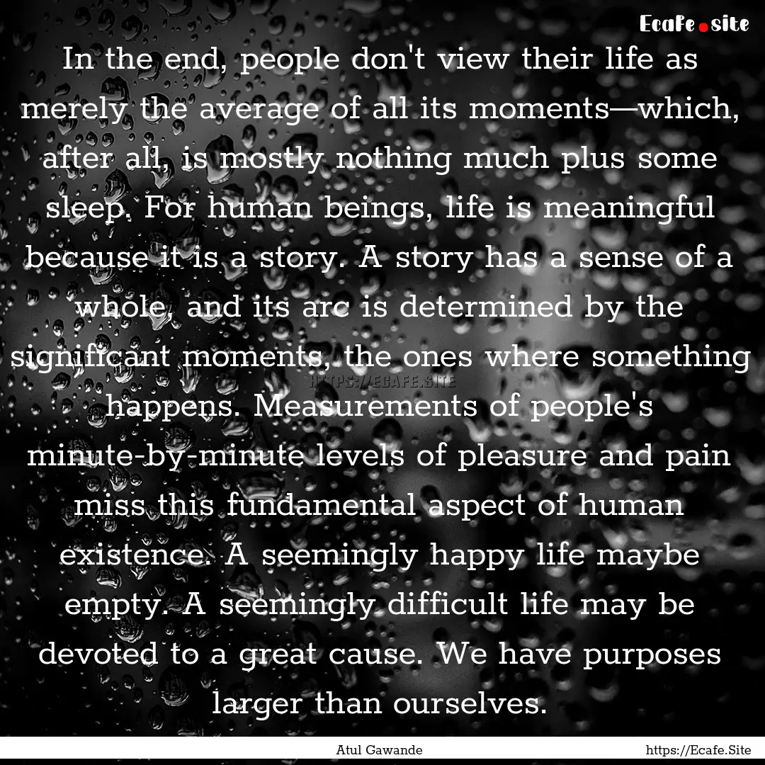 In the end, people don't view their life.... : Quote by Atul Gawande