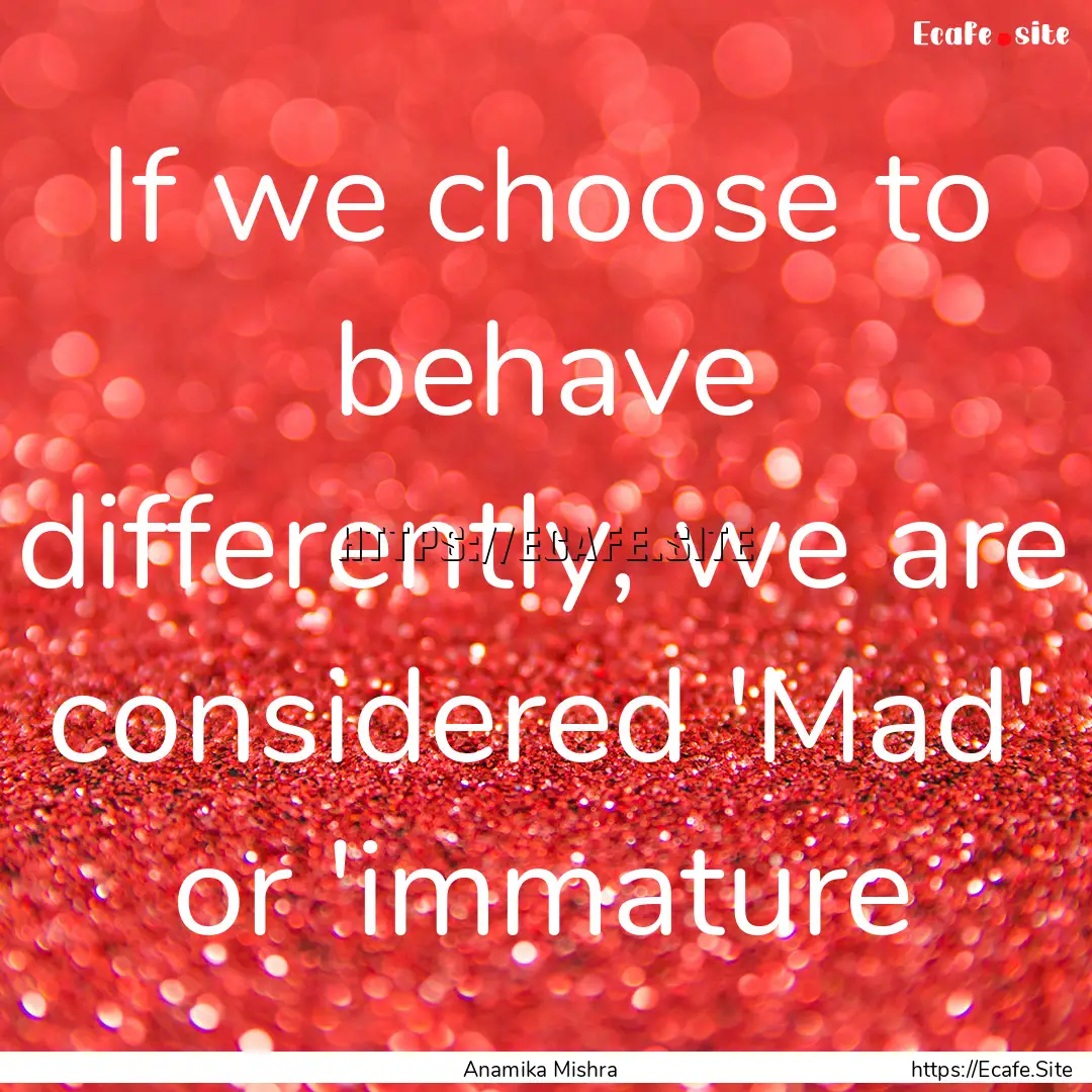 If we choose to behave differently, we are.... : Quote by Anamika Mishra