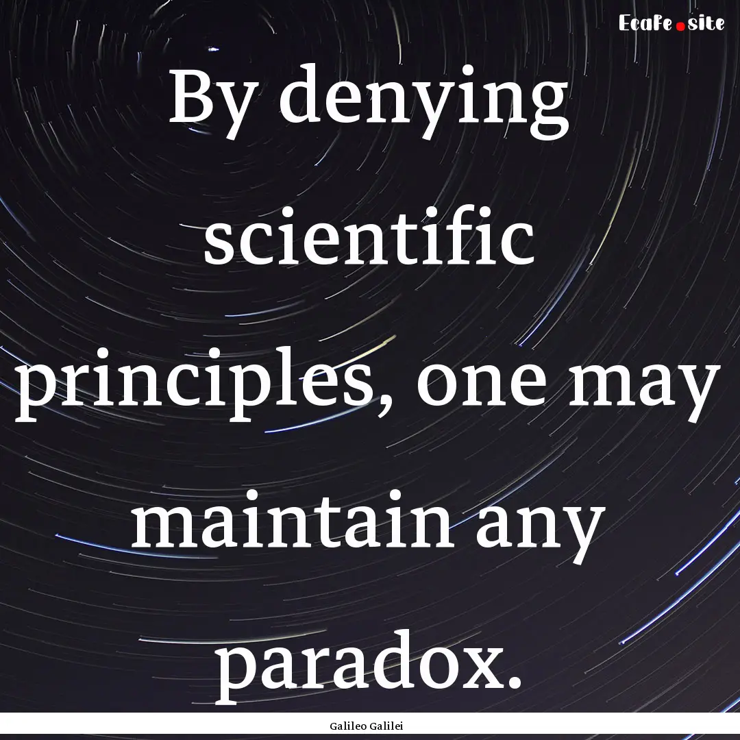 By denying scientific principles, one may.... : Quote by Galileo Galilei