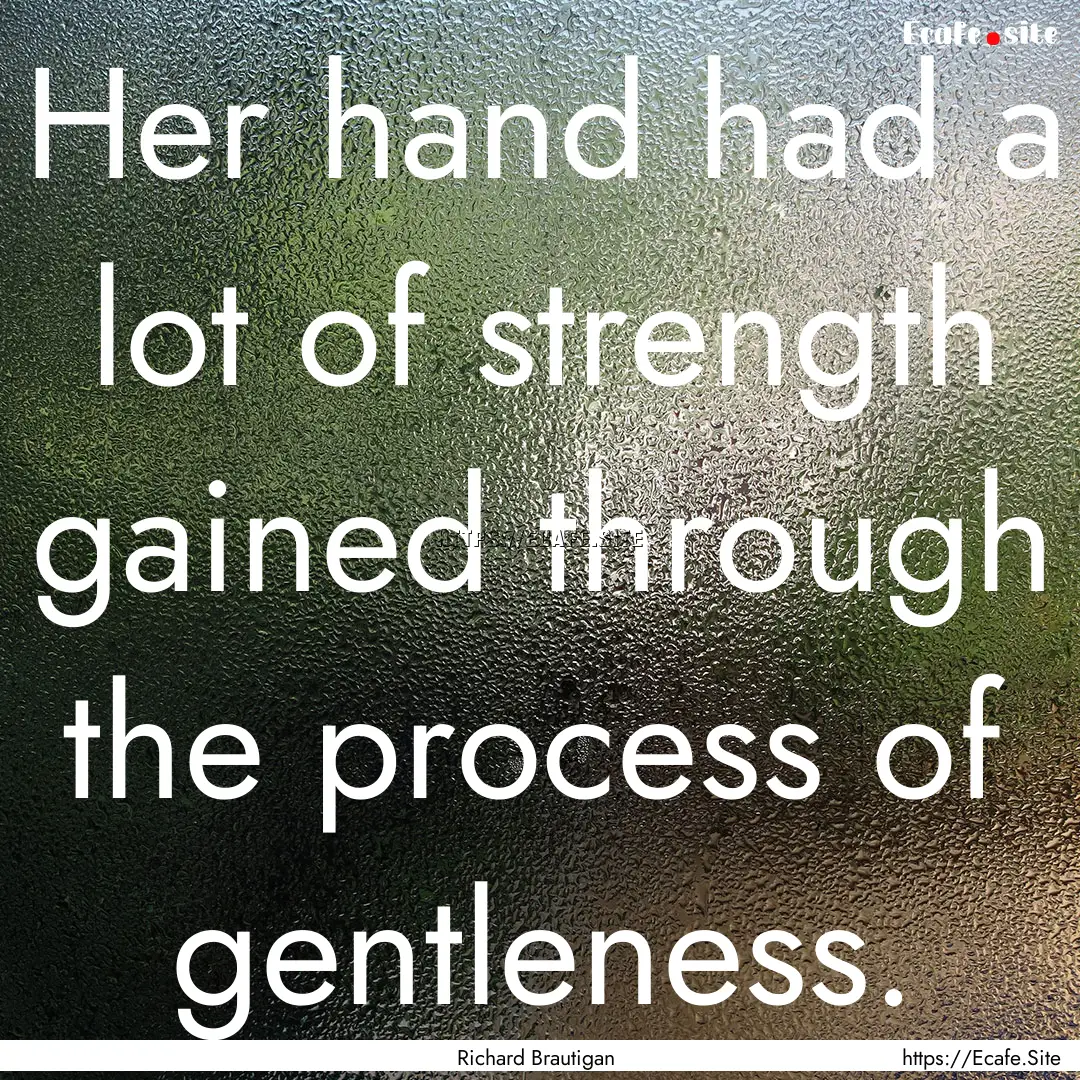 Her hand had a lot of strength gained through.... : Quote by Richard Brautigan