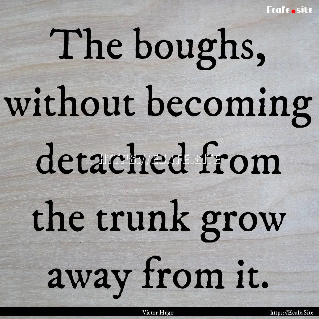 The boughs, without becoming detached from.... : Quote by Victor Hugo