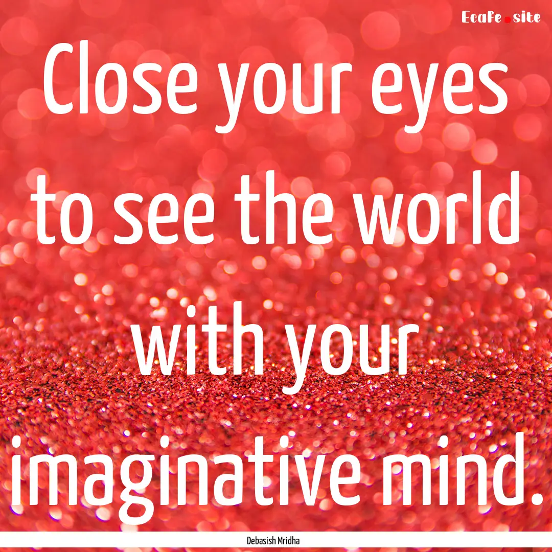 Close your eyes to see the world with your.... : Quote by Debasish Mridha