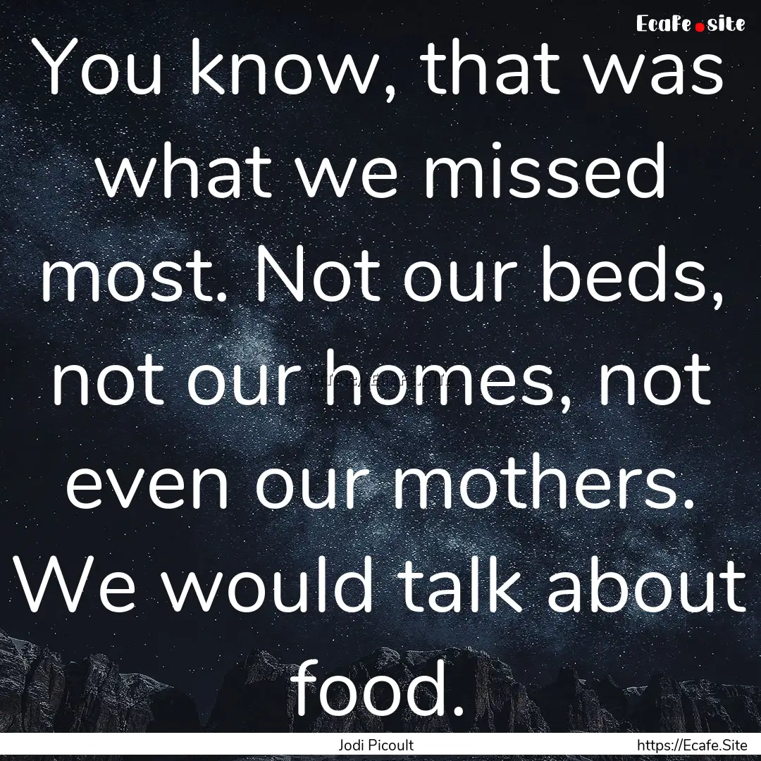 You know, that was what we missed most. Not.... : Quote by Jodi Picoult