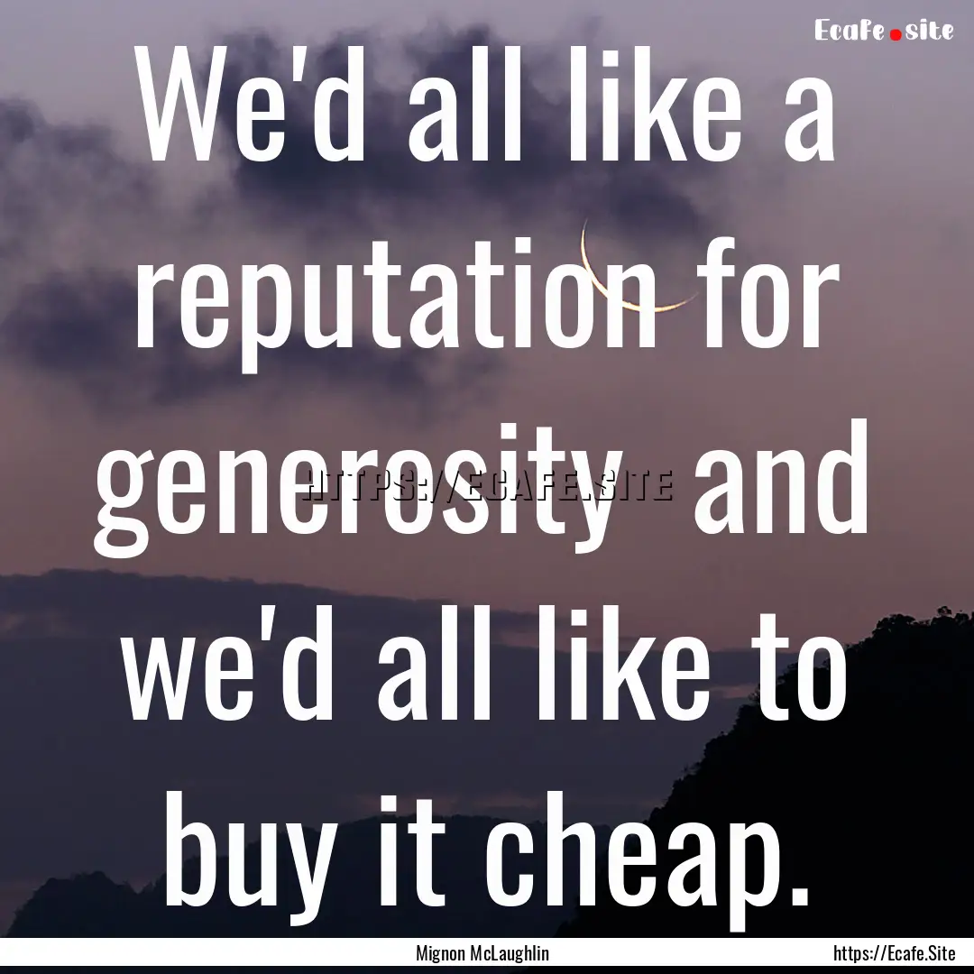 We'd all like a reputation for generosity.... : Quote by Mignon McLaughlin